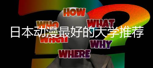 日本动漫最好的大学推荐!