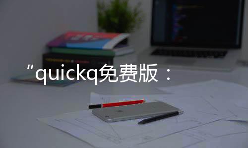 解锁网络极速体验：QuickQ加速器软件让你的网络飞起来！