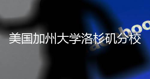 美国加州大学洛杉矶分校怎么样?