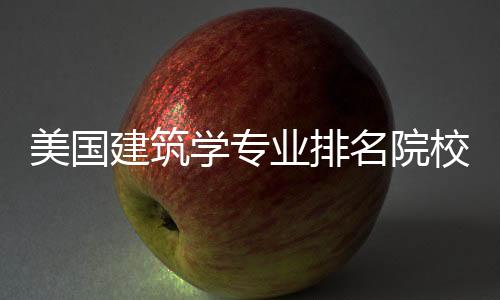 美国建筑学专业排名院校详解