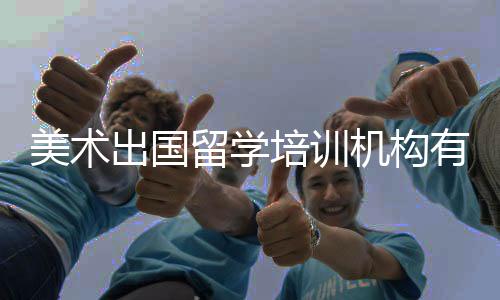 美术出国留学培训机构有哪些?