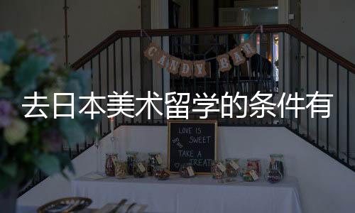 去日本美术留学的条件有哪些?