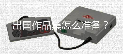 出国作品集怎么准备?
