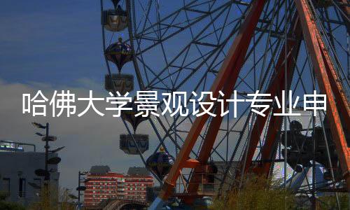 哈佛大学景观设计专业申请要求