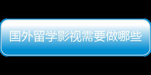 国外留学影视需要做哪些准备?