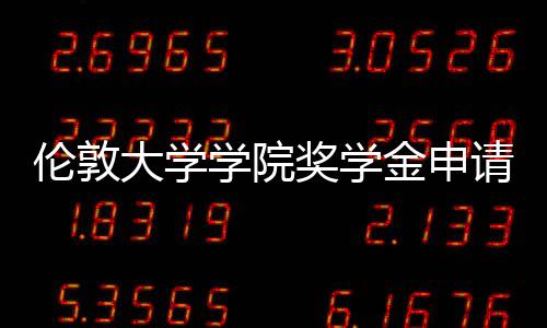 伦敦大学学院奖学金申请条件解析