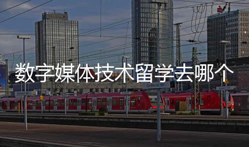 数字媒体技术留学去哪个国家比较好?