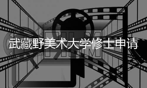 武藏野美术大学修士申请攻略!