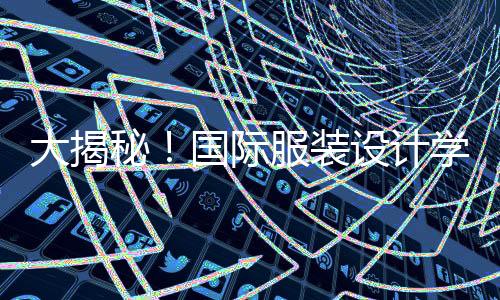 大揭秘!国际服装设计学校排名TOP5