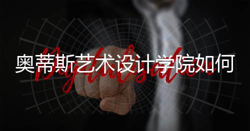 奥蒂斯艺术设计学院如何?入学要求是什么?