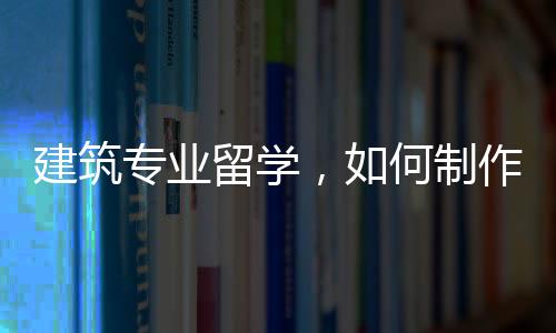 建筑专业留学,如何制作一份优秀的作品集?