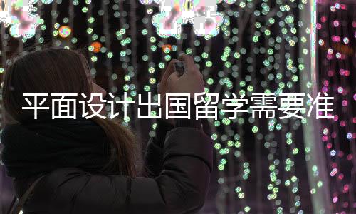 平面设计出国留学需要准备什么?