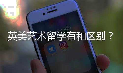 英美艺术留学有和区别?