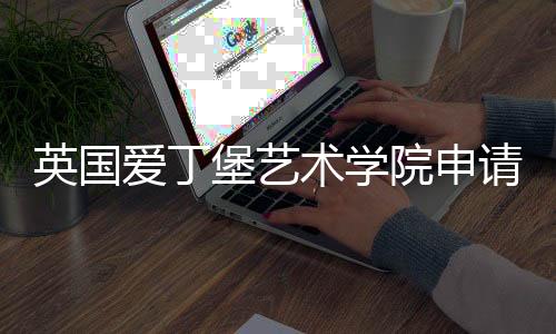 英国爱丁堡艺术学院申请条件解读!