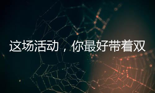 这场活动,你最好带着双面胶参加
