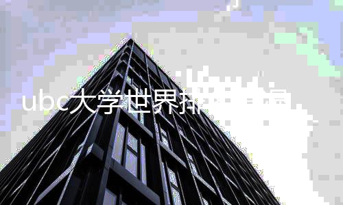 ubc大学世界排名情况如何?